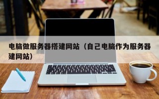 盐城电脑做服务器搭建网站（自己电脑作为服务器建网站）