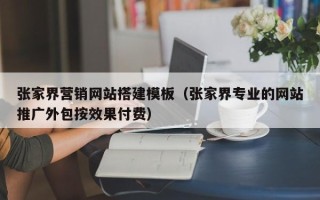 盐城张家界营销网站搭建模板（张家界专业的网站推广外包按效果付费）