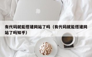 盐城有代码就能搭建网站了吗（有代码就能搭建网站了吗知乎）