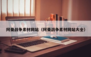 盐城阿曼战争素材网站（阿曼战争素材网站大全）