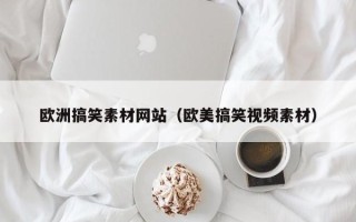 盐城欧洲搞笑素材网站（欧美搞笑视频素材）