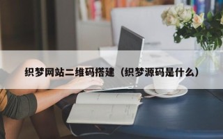 盐城织梦网站二维码搭建（织梦源码是什么）