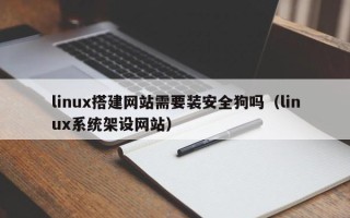 盐城linux搭建网站需要装安全狗吗（linux系统架设网站）