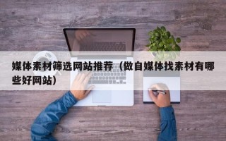盐城媒体素材筛选网站推荐（做自媒体找素材有哪些好网站）