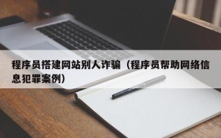 盐城程序员搭建网站别人诈骗（程序员帮助网络信息犯罪案例）