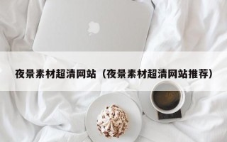 盐城夜景素材超清网站（夜景素材超清网站推荐）