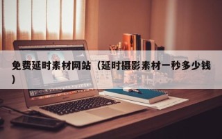 盐城免费延时素材网站（延时摄影素材一秒多少钱）