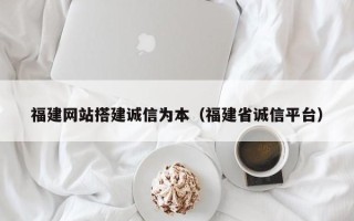 盐城福建网站搭建诚信为本（福建省诚信平台）