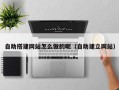 盐城自助搭建网站怎么做的呢（自助建立网站）