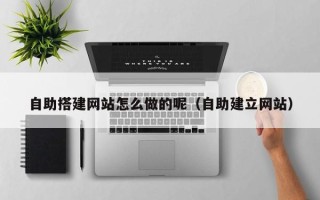 盐城自助搭建网站怎么做的呢（自助建立网站）