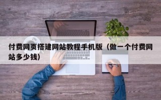 盐城付费网页搭建网站教程手机版（做一个付费网站多少钱）