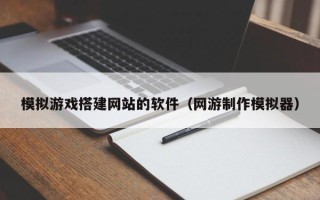 盐城模拟游戏搭建网站的软件（网游制作模拟器）
