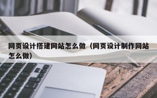 盐城网页设计搭建网站怎么做（网页设计制作网站怎么做）